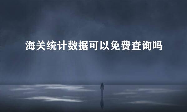 海关统计数据可以免费查询吗