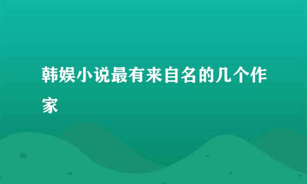 韩娱小说最有来自名的几个作家