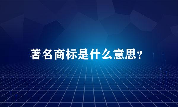 著名商标是什么意思？