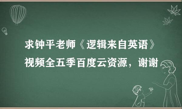 求钟平老师《逻辑来自英语》视频全五季百度云资源，谢谢