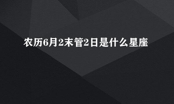 农历6月2末管2日是什么星座