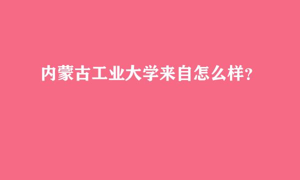 内蒙古工业大学来自怎么样？