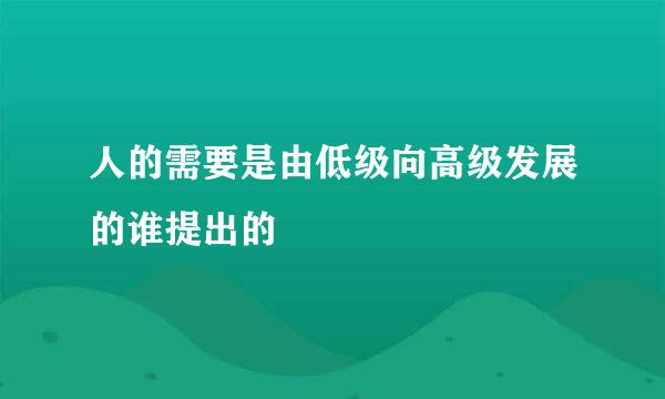 人的需要是由低级向高级发展的谁提出的