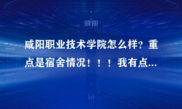 咸阳职业技术学院怎么样？重点是宿舍情况！！！我有点小来自洁癖！急求解！