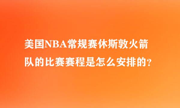 美国NBA常规赛休斯敦火箭队的比赛赛程是怎么安排的？