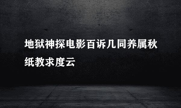 地狱神探电影百诉几同养属秋纸教求度云