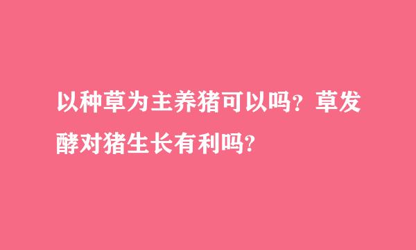 以种草为主养猪可以吗？草发酵对猪生长有利吗?