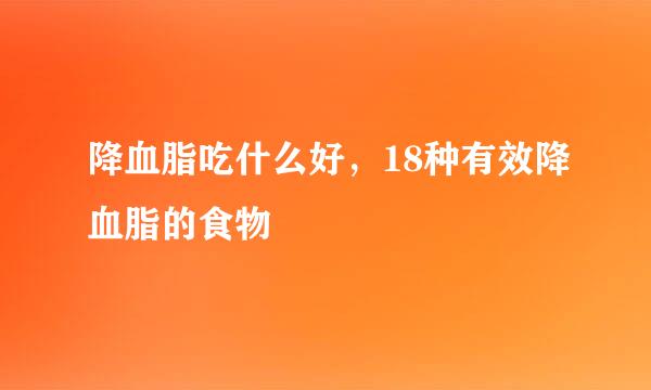 降血脂吃什么好，18种有效降血脂的食物