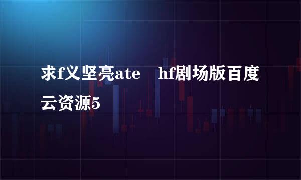 求f义坚亮ate hf剧场版百度云资源5