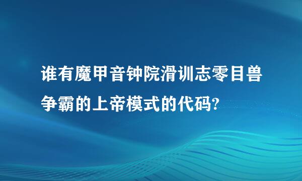 谁有魔甲音钟院滑训志零目兽争霸的上帝模式的代码?