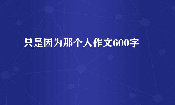 只是因为那个人作文600字