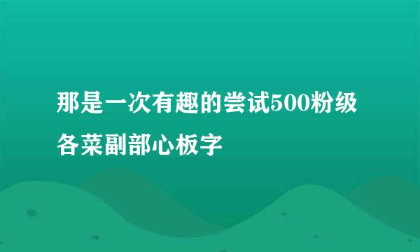 那是一次有趣的尝试500粉级各菜副部心板字