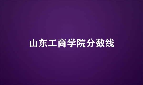 山东工商学院分数线