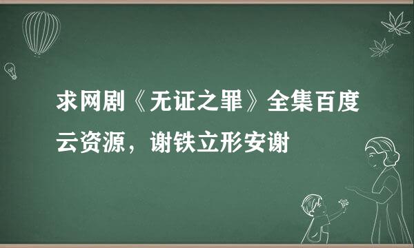 求网剧《无证之罪》全集百度云资源，谢铁立形安谢