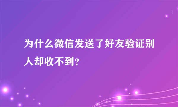 为什么微信发送了好友验证别人却收不到？