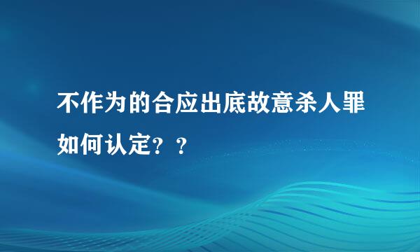 不作为的合应出底故意杀人罪如何认定？？