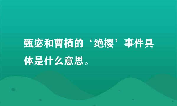 甄宓和曹植的‘绝樱’事件具体是什么意思。