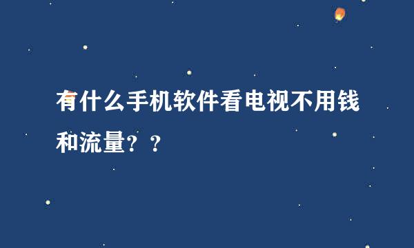 有什么手机软件看电视不用钱和流量？？