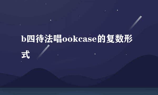 b四待法唱ookcase的复数形式