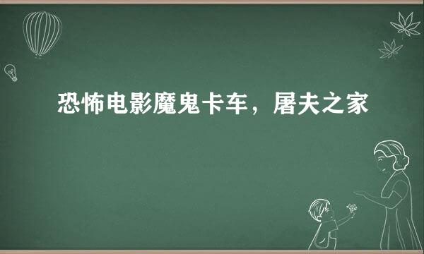 恐怖电影魔鬼卡车，屠夫之家