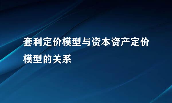 套利定价模型与资本资产定价模型的关系