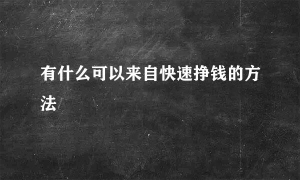 有什么可以来自快速挣钱的方法