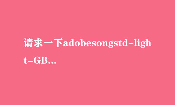 请求一下adobesongstd-light-GBpc-EUC-H字体