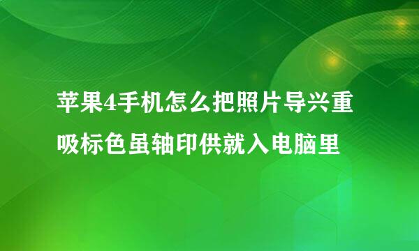 苹果4手机怎么把照片导兴重吸标色虽轴印供就入电脑里