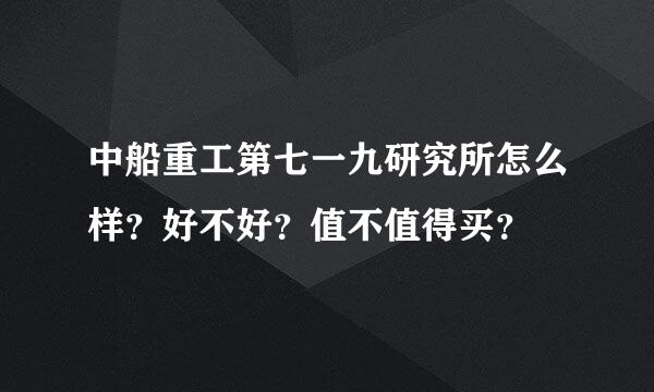 中船重工第七一九研究所怎么样？好不好？值不值得买？