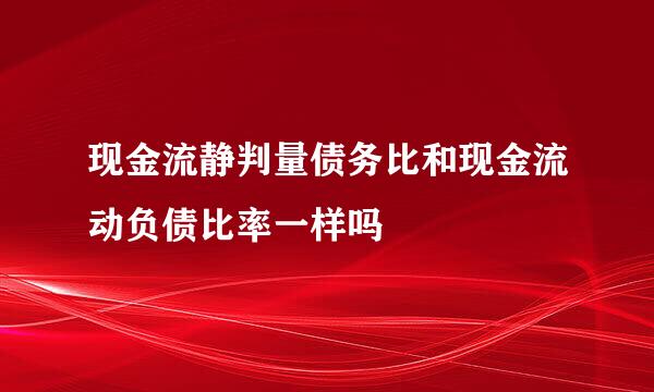 现金流静判量债务比和现金流动负债比率一样吗