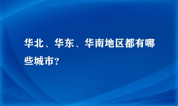 华北、华东、华南地区都有哪些城市？