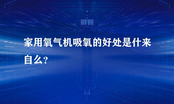 家用氧气机吸氧的好处是什来自么？