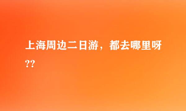 上海周边二日游，都去哪里呀??