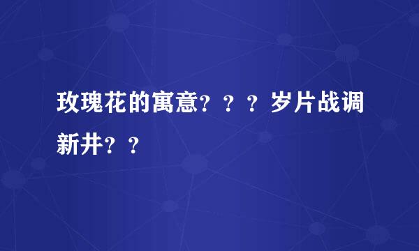 玫瑰花的寓意？？？岁片战调新井？？