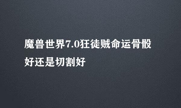 魔兽世界7.0狂徒贼命运骨骰好还是切割好