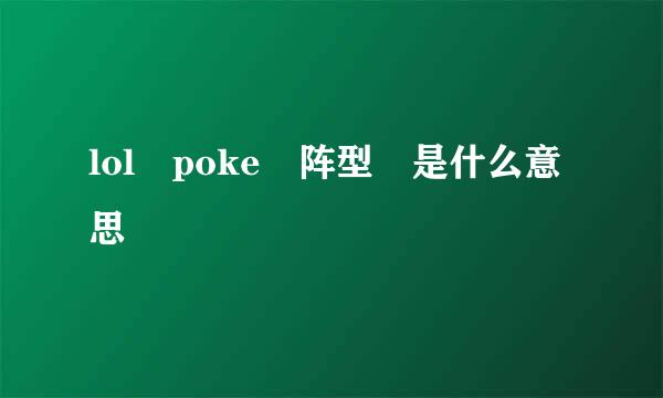 lol poke 阵型 是什么意思