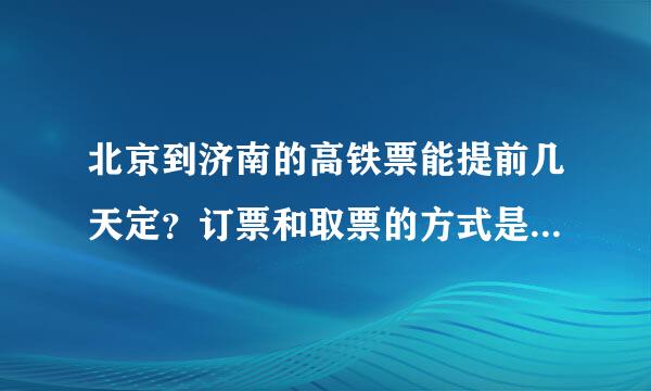 北京到济南的高铁票能提前几天定？订票和取票的方式是怎么样刑硫收叶责久粒市布的。