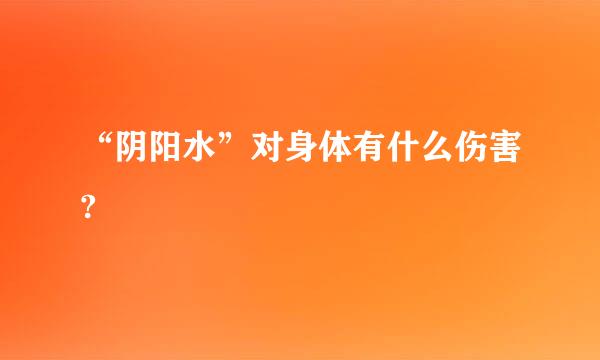 “阴阳水”对身体有什么伤害?