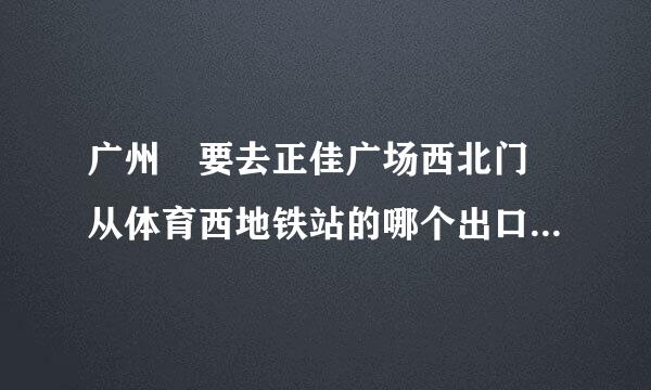 广州 要去正佳广场西北门 从体育西地铁站的哪个出口处? 然后怎么走?