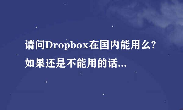 请问Dropbox在国内能用么?如果还是不能用的话，有什么济或战还吗群局即后类似功能的客户端可以替代?