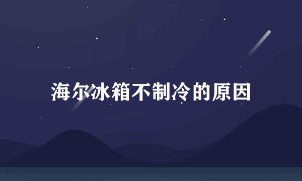 海尔冰箱不制冷的原因