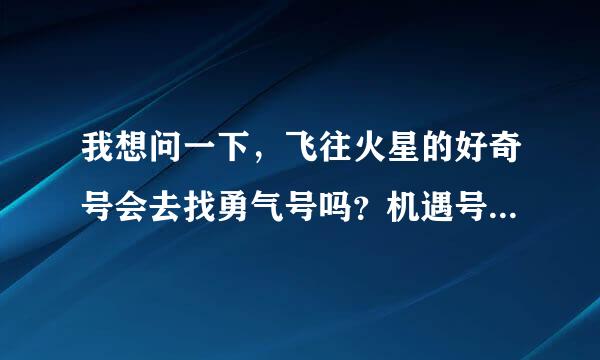 我想问一下，飞往火星的好奇号会去找勇气号吗？机遇号还活着吗？谢谢。