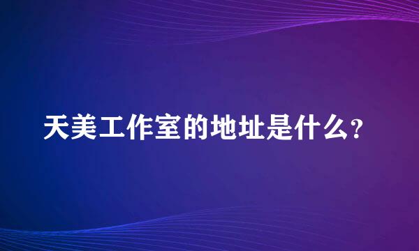 天美工作室的地址是什么？