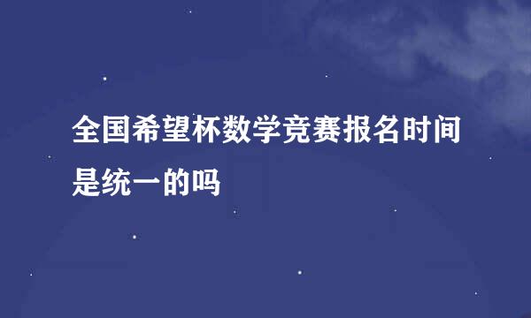 全国希望杯数学竞赛报名时间是统一的吗