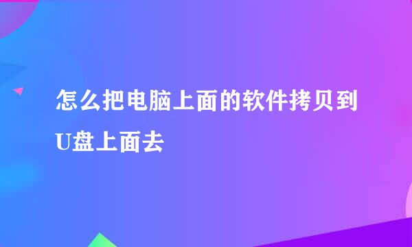 怎么把电脑上面的软件拷贝到U盘上面去