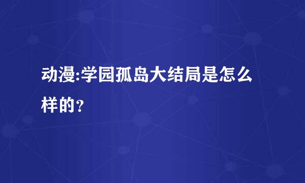 动漫:学园孤岛大结局是怎么样的？