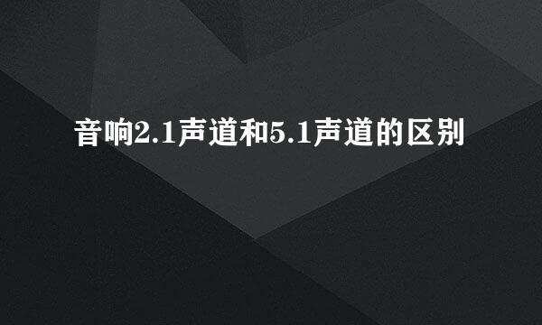 音响2.1声道和5.1声道的区别