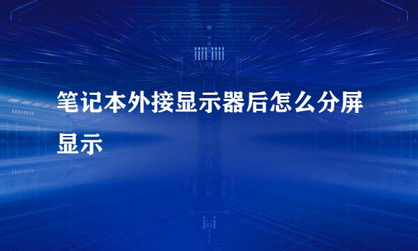 笔记本外接显示器后怎么分屏显示