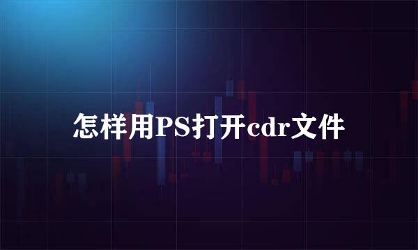 怎样用PS打开cdr文件