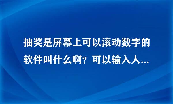 抽奖是屏幕上可以滚动数字的软件叫什么啊？可以输入人名来来自滚动人名么？